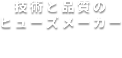 技術と品質のヒューズメーカー